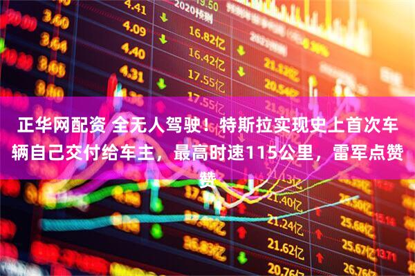 正华网配资 全无人驾驶！特斯拉实现史上首次车辆自己交付给车主，最高时速115公里，雷军点赞