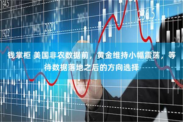 钱掌柜 美国非农数据前，黄金维持小幅震荡，等待数据落地之后的方向选择