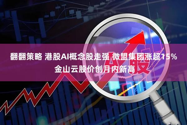 翻翻策略 港股AI概念股走强 微盟集团涨超15% 金山云股价创月内新高