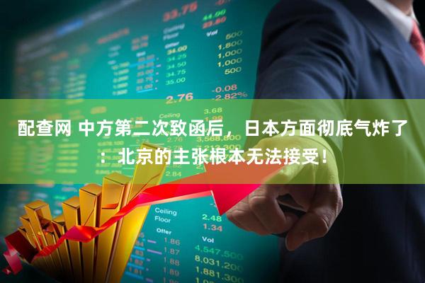 配查网 中方第二次致函后,日本方面彻底气炸了:北京的主张根本无法接受!